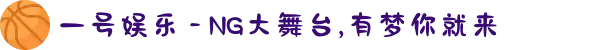 一号娱乐 - NG大舞台,有梦你就来